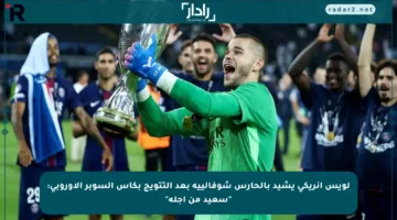 لويس إنريكي يشيد بالحارس شوفالييه بعد التتويج بكأس السوبر الأوروبي: “سعيد من أجله”